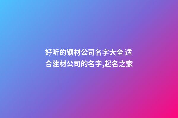 好听的钢材公司名字大全 适合建材公司的名字,起名之家-第1张-公司起名-玄机派